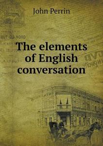 The Elements Of English Conversation di John Perrin edito da Book On Demand Ltd.