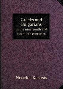 Greeks And Bulgarians In The Nineteenth And Twentieth Centuries di Neocles Kasasis edito da Book On Demand Ltd.