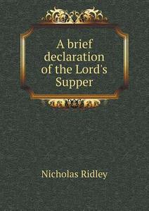 A Brief Declaration Of The Lord's Supper di Nicholas Ridley edito da Book On Demand Ltd.