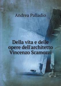 Della Vita E Delle Opere Dell'architetto Vincenzo Scamozzi di Andrea Palladio edito da Book On Demand Ltd.