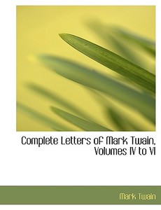 Complete Letters of Mark Twain, Volumes IV to VI di Mark Twain edito da BiblioLife