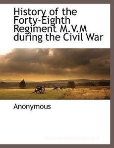 History of the Forty-Eighth Regiment M.V.M During the Civil War di Anonymous edito da BCR (BIBLIOGRAPHICAL CTR FOR R