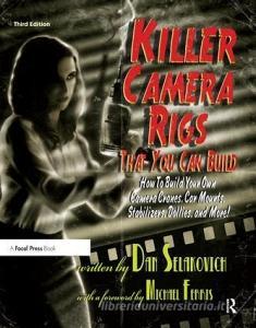 Killer Camera Rigs That You Can Build di Dan Selakovich edito da Taylor & Francis Ltd
