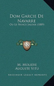 Dom Garcie de Navarre: Ou Le Prince Jaloux (1889) di Jean-Baptiste Poquelin Moliere, Auguste Charles Joseph Vitu edito da Kessinger Publishing