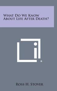 What Do We Know about Life After Death? di Ross H. Stover edito da Literary Licensing, LLC
