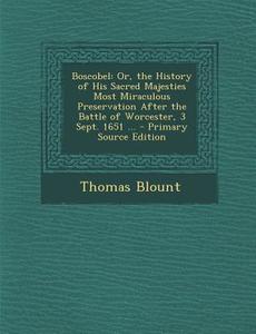 Boscobel: Or, the History of His Sacred Majesties Most Miraculous Preservation After the Battle of Worcester, 3 Sept. 1651 ... di Thomas Blount edito da Nabu Press
