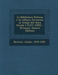 La Biblioteca Estense E La Coltura Ferrarese AI Tempi del Duca Ercole I (1471-1505) - Primary Source Edition di Giulio Bertoni edito da Nabu Press