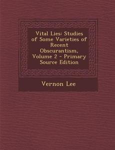 Vital Lies: Studies of Some Varieties of Recent Obscurantism, Volume 2 di Vernon Lee edito da Nabu Press