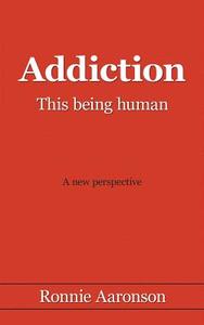 Addiction - This Being Human di Ronnie Aaronson edito da AuthorHouse UK