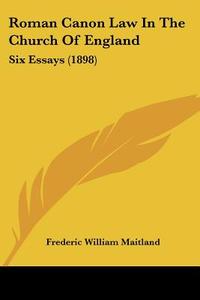 Roman Canon Law in the Church of England: Six Essays (1898) di Frederic William Maitland edito da Kessinger Publishing
