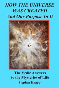 How the Universe Was Created and Our Purpose in It: The Vedic Answers to the Mysteries of Life di Stephen Knapp edito da Createspace