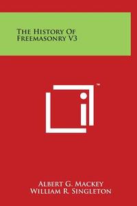The History of Freemasonry V3 di Albert Gallatin Mackey, William R. Singleton edito da Literary Licensing, LLC