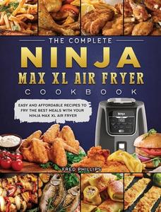 The Complete Ninja Max XL Air Fryer Cookbook di Fred Phillips edito da Fred Phillips