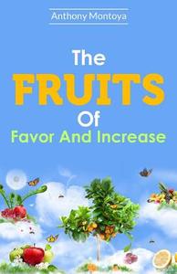 The Fruits of Favor and Increase. di Anthony Montoya edito da A B M Publications