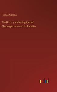 The History and Antiquities of Glamorganshire and Its Families di Thomas Nicholas edito da Outlook Verlag