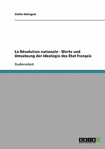 La Révolution nationale - Werte und Umsetzung der Ideologie des État français di Stefan Meingast edito da GRIN Publishing