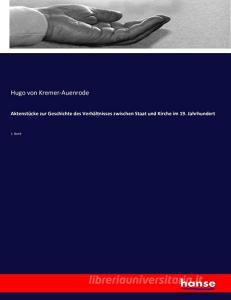 Aktenstücke zur Geschichte des Verhältnisses zwischen Staat und Kirche im 19. Jahrhundert di Hugo Von Kremer-Auenrode edito da hansebooks