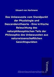 Das Unbewusste vom Standpunkt der Physiologie und Descendenztheorie - Eine kritische Beleuchtung des naturphilosophische di Eduard Von Hartmann edito da TP Verone Publishing