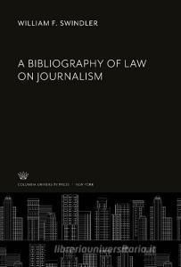 A Bibliography of Law on Journalism di William F. Swindler edito da Columbia University Press