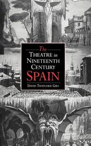 The Theatre in Nineteenth-Century Spain di David Thatcher Gies, Gies David Thatcher edito da Cambridge University Press
