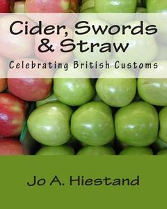 Cider, Swords & Straw: Celebrating British Customs di Jo a. Hiestand edito da Golden Harvest Press