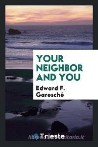 Your neighbor and you di Edward F. Garesché edito da Trieste Publishing