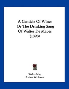A Canticle of Wine: Or the Drinking Song of Walter de Mapes (1898) di Walter Map edito da Kessinger Publishing