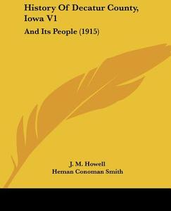 History of Decatur County, Iowa V1: And Its People (1915) di J. M. Howell, Heman Conoman Smith edito da Kessinger Publishing