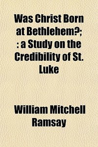 Was Christ Born At Bethlehem?; : A Study di William Mitchell Ramsay edito da General Books