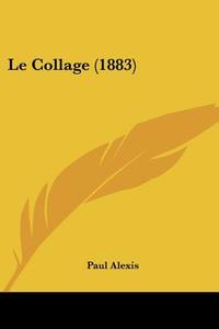 Le Collage (1883) di Paul Alexis edito da Kessinger Publishing