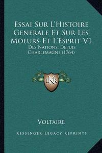 Essai Sur L'Histoire Generale Et Sur Les Moeurs Et L'Esprit V1: Des Nations, Depuis Charlemagne (1764) di Voltaire edito da Kessinger Publishing
