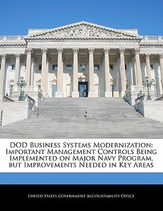 Dod Business Systems Modernization: Important Management Controls Being Implemented On Major Navy Program, But Improvements Needed In Key Areas edito da Bibliogov