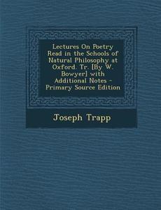 Lectures on Poetry Read in the Schools of Natural Philosophy at Oxford. Tr. [By W. Bowyer] with Additional Notes di Joseph Trapp edito da Nabu Press