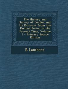 History and Survey of London and Its Environs from the Earliest Period to the Present Time, Volume 1 di B. Lambert edito da Nabu Press