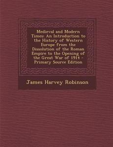 Medieval and Modern Times: An Introduction to the History of Western Europe from the Dissolution of the Roman Empire to the Opening of the Great di James Harvey Robinson edito da Nabu Press