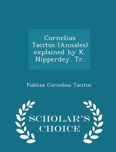 Cornelius Tacitus (annales) Explained By K. Nipperdey. Tr. - Scholar's Choice Edition di Publius Cornelius Tacitus edito da Scholar's Choice