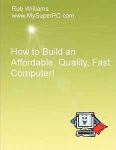 How to Build an Affordable, Quality, Fast Computer! di Rob Williams edito da Lulu.com