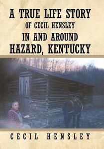 A True Life Story of Cecil Hensley in and Around Hazard, Kentucky di Cecil Hensley edito da AUTHORHOUSE