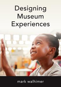 Designing Museum Experiences di Mark Walhimer edito da ROWMAN & LITTLEFIELD