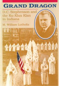 Grand Dragon: D.C. Stephenson and the Ku Klux Klan di M. William Lutholtz edito da PURDUE UNIV PR
