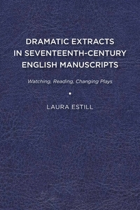 Dramatic Extracts in Seventeenth-Century English Manuscripts di Laura Estill edito da University of Delaware Press