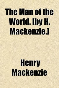 The Man Of The World. [by H. Mackenzie.] di Henry Mackenzie edito da General Books Llc