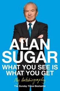 What You See Is What You Get di Alan Sugar edito da Pan Macmillan