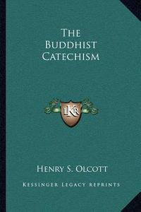 The Buddhist Catechism di Henry Steel Olcott edito da Kessinger Publishing