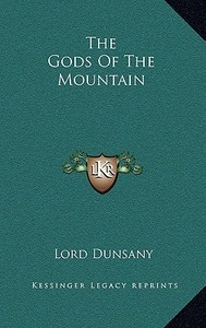 The Gods of the Mountain di Edward John Moreton Dunsany edito da Kessinger Publishing