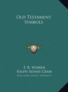 Old Testament Symbols di F. R. Webber, Ralph Adams Cram edito da Kessinger Publishing