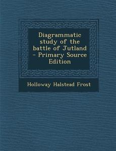 Diagrammatic Study of the Battle of Jutland di Holloway Halstead Frost edito da Nabu Press