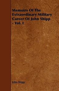 Memoirs Of The Extraordinary Military Career Of John Shipp - Vol. I di John Shipp edito da Hayne Press