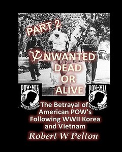 Unwanted Dead or Alive -- Part 2: The Betrayal of Asmerican POWs Following World War 11, Korea and Vietnam di Robert W. Pelton edito da Createspace