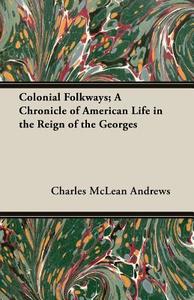 Colonial Folkways; A Chronicle of American Life in the Reign of the Georges di Charles Mclean Andrews edito da Chapman Press
